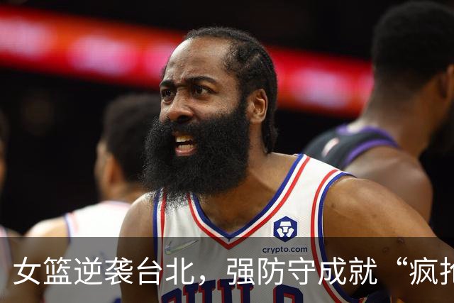 女篮逆袭台北，强防守成就“疯抢”胜利